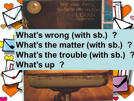 What’s wrong (with sb.) ? What’s the matter (with sb.) ? What’s the trouble (with sb.) ? What’s up ?