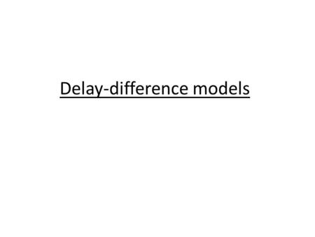 Delay-difference models. Readings Ecological Detective, p. 244–246 Hilborn and Walters Chapter 9.
