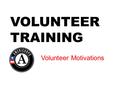 VOLUNTEER TRAINING Volunteer Motivations. 10 STEPS TO DESIGNING A VOLUNTEER PROGRAM STEP 1 Complete a needs assessment STEP 2 Gain buy-in from the agency.