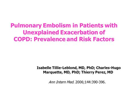 Pulmonary Embolism in Patients with Unexplained Exacerbation of COPD: Prevalence and Risk Factors Isabelle Tillie-Leblond, MD, PhD; Charles-Hugo Marquette,