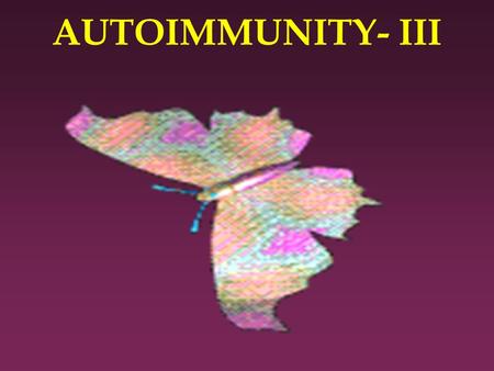 AUTOIMMUNITY- III. Autoimmunity Part-III l At the end of the session the student should be able to: l a. Describe the pathogenesis of important autoimmune.