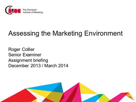 Assessing the Marketing Environment Roger Collier Senior Examiner Assignment briefing December 2013 / March 2014.