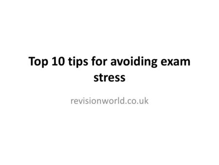Top 10 tips for avoiding exam stress revisionworld.co.uk.
