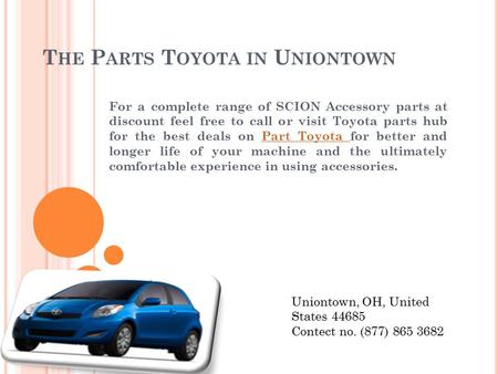 T HE P ARTS T OYOTA IN U NIONTOWN For a complete range of SCION Accessory parts at discount feel free to call or visit Toyota parts hub for the best deals.