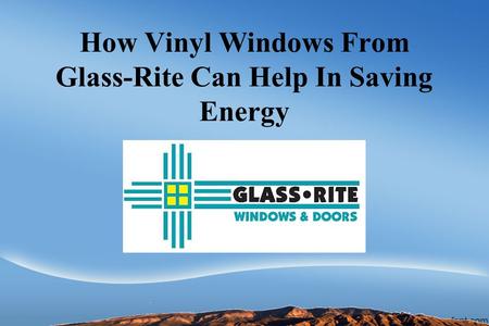 How Vinyl Windows From Glass-Rite Can Help In Saving Energy.