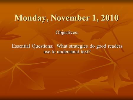 Monday, November 1, 2010 Objectives: Essential Questions: What strategies do good readers use to understand text?
