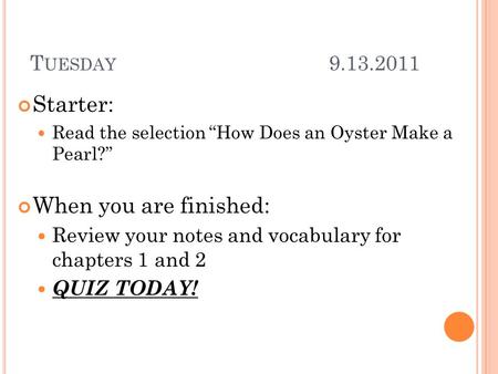 T UESDAY 9.13.2011 Starter: Read the selection “How Does an Oyster Make a Pearl?” When you are finished: Review your notes and vocabulary for chapters.