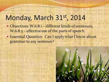 Monday, March 31 st, 2014 Objectives: W.6.8.1 – different kinds of sentences; W.6.8.5 – effective use of the parts of speech Essential Question: Can I.