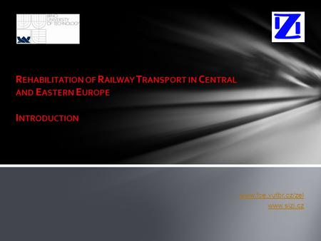 R EHABILITATION OF R AILWAY T RANSPORT IN C ENTRAL AND E ASTERN E UROPE I NTRODUCTION www.fce.vutbr.cz/zel www.sizi.cz.