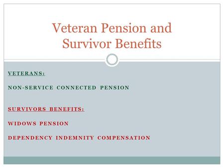VETERANS: NON-SERVICE CONNECTED PENSION SURVIVORS BENEFITS: WIDOWS PENSION DEPENDENCY INDEMNITY COMPENSATION Veteran Pension and Survivor Benefits.