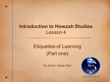 Introduction to Howzah Studies Lesson 4 Etiquettes of Learning (Part one) By Sheikh Safdar Razi.