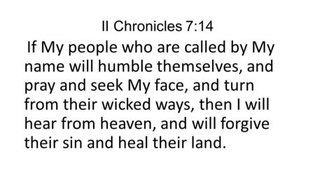 II Chronicles 7:14  If My people who are called by My name will humble themselves, and pray and seek My face, and turn from their wicked ways, then.