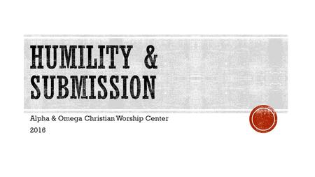Alpha & Omega Christian Worship Center 2016.  Comes from the Latin word humilitas that’s translated humble, grounded, from the earth”. The same.