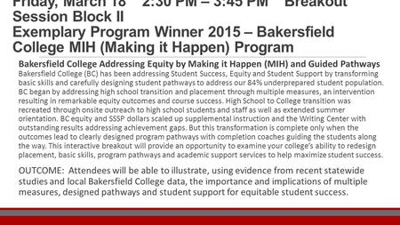 Friday, March 18 2:30 PM – 3:45 PM Breakout Session Block II Exemplary Program Winner 2015 – Bakersfield College MIH (Making it Happen) Program Bakersfield.