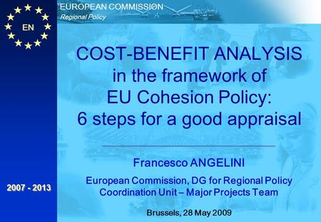 EN Regional Policy EUROPEAN COMMISSION 2007 - 2013 Francesco ANGELINI European Commission, DG for Regional Policy Coordination Unit – Major Projects Team.
