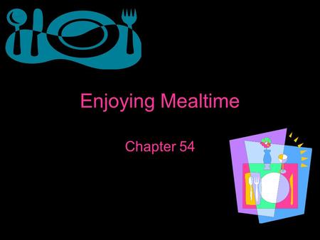 Enjoying Mealtime Chapter 54. Setting the Table Place setting- the arrangement of tableware that each person needs for a meal Flatware- knife, fork, and.