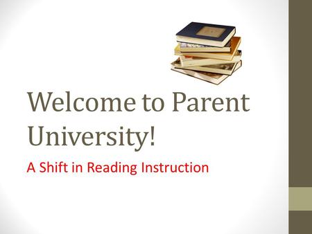 Welcome to Parent University! A Shift in Reading Instruction.