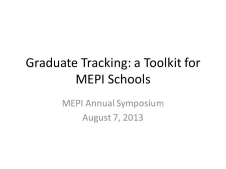 Graduate Tracking: a Toolkit for MEPI Schools MEPI Annual Symposium August 7, 2013.