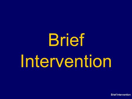 Brief Intervention. Brief Intervention has a number of different definitions but usually encompasses: –assessment –provision of education, support and.