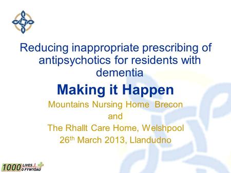 Reducing inappropriate prescribing of antipsychotics for residents with dementia Making it Happen Mountains Nursing Home Brecon and The Rhallt Care Home,
