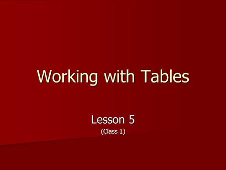 Working with Tables Lesson 5 (Class 1). Objectives (Day 1) Create a table to organize text within a document Create a table to organize text within a.