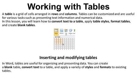 Working with Tables A table is a grid of cells arranged in rows and columns. Tables can be customized and are useful for various tasks such as presenting.