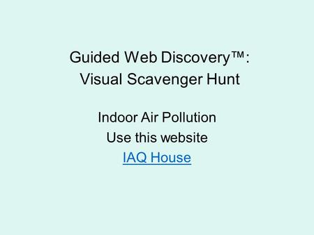 Guided Web Discovery™: Visual Scavenger Hunt Indoor Air Pollution Use this website IAQ House.