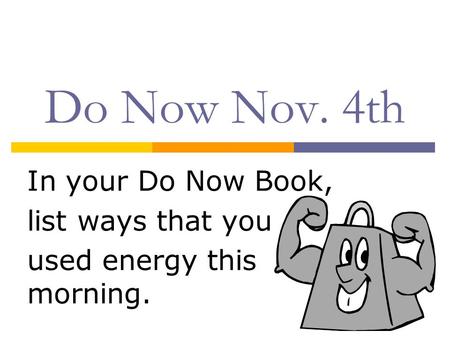 Do Now Nov. 4th In your Do Now Book, list ways that you used energy this morning.