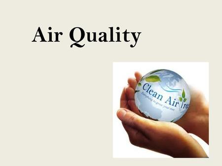 Air Quality. Air is the gas that surrounds the earth and makes it possible for plants and animals to live. It is made up of nitrogen and oxygen, with.