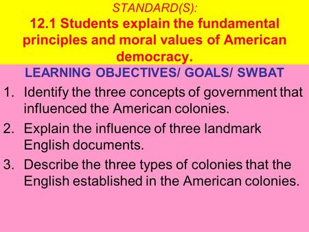 STANDARD(S): 12.1 Students explain the fundamental principles and moral values of American democracy. LEARNING OBJECTIVES/ GOALS/ SWBAT 1.Identify the.