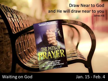 Waiting on God Jan. 15 - Feb. 4 Draw Near to God and He will draw near to you James 4:8.