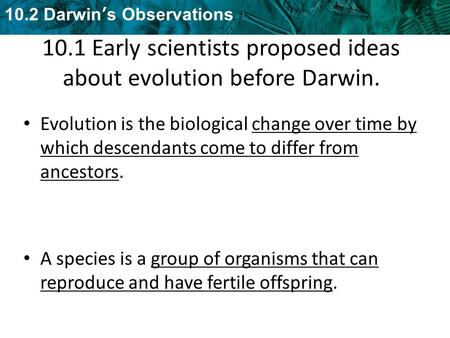 10.2 Darwin’s Observations 10.1 Early scientists proposed ideas about evolution before Darwin. Evolution is the biological change over time by which descendants.