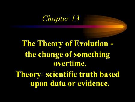 Chapter 13 The Theory of Evolution - the change of something overtime. Theory- scientific truth based upon data or evidence.