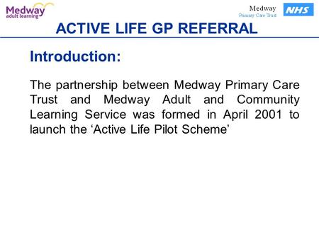 ACTIVE LIFE GP REFERRAL Introduction: The partnership between Medway Primary Care Trust and Medway Adult and Community Learning Service was formed in April.