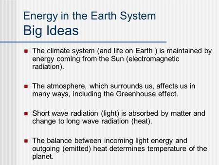 Energy in the Earth System Big Ideas The climate system (and life on Earth ) is maintained by energy coming from the Sun (electromagnetic radiation). The.