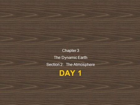 DAY 1 Chapter 3 The Dynamic Earth Section 2: The Atmosphere.