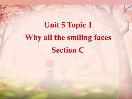 Unit 5 Topic 1 Why all the smiling faces Section C Unit 5 Topic 1 Why all the smiling faces Section C.