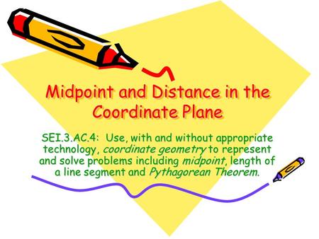 Midpoint and Distance in the Coordinate Plane SEI.3.AC.4: Use, with and without appropriate technology, coordinate geometry to represent and solve problems.