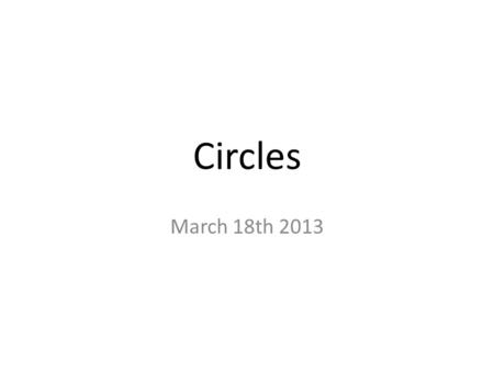 Circles March 18th 2013. A ___________ is the set of all point that are a fixed distance, called the _________ from a fixed point, called the _________.