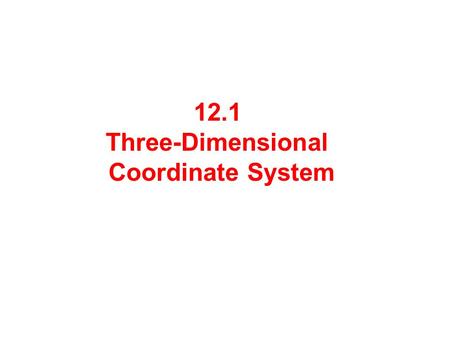 12.1 Three-Dimensional Coordinate System. A three-dimensional coordinate system consists of:  3 axes: x-axis, y-axis and z-axis  3 coordinate planes: