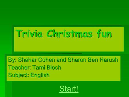 Trivia Christmas fun By: Shahar Cohen and Sharon Ben Harush Teacher: Tami Bloch Subject: English Start!