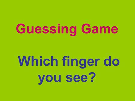 Guessing Game Which finger do you see?. How many fingers do you have?