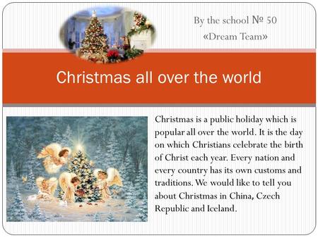 By the school № 50 «Dream Team» Christmas all over the world Christmas is a public holiday which is popular all over the world. It is the day on which.