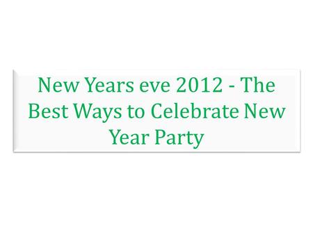New Years eve 2012 - The Best Ways to Celebrate New Year Party.