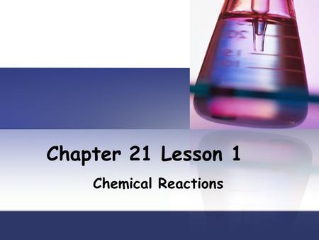 Chapter 21 Lesson 1 Chemical Reactions. Describing Chemical Reactions Chemical reactions are taking place all around you and even within you. A chemical.