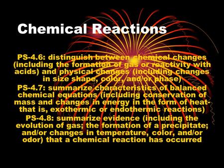 Chemical Reactions PS-4.6: distinguish between chemical changes (including the formation of gas or reactivity with acids) and physical changes (including.