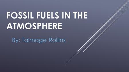 FOSSIL FUELS IN THE ATMOSPHERE By: Talmage Rollins.