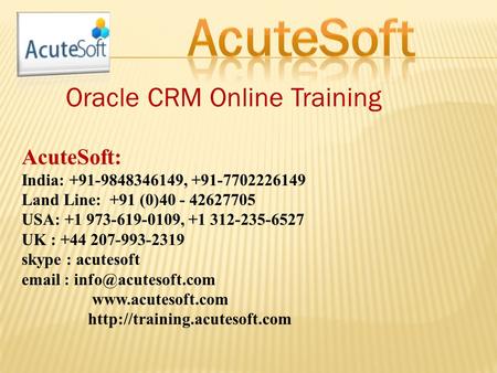 Oracle CRM Online Training AcuteSoft: India: +91-9848346149, +91-7702226149 Land Line: +91 (0)40 - 42627705 USA: +1 973-619-0109, +1 312-235-6527 UK :