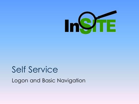 Self Service Logon and Basic Navigation. InSITE Self Service Basic Navigation Presentation The screens will advance automatically, however you can use.