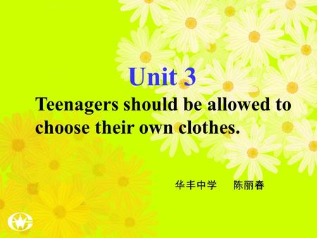 Unit 3 Teenagers should be allowed to choose their own clothes. 华丰中学 陈丽春.